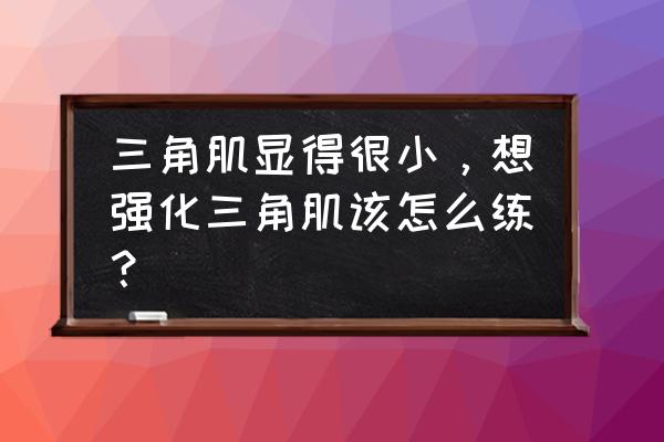 三角肌最有效锻炼方法 三角肌显得很小，想强化三角肌该怎么练？