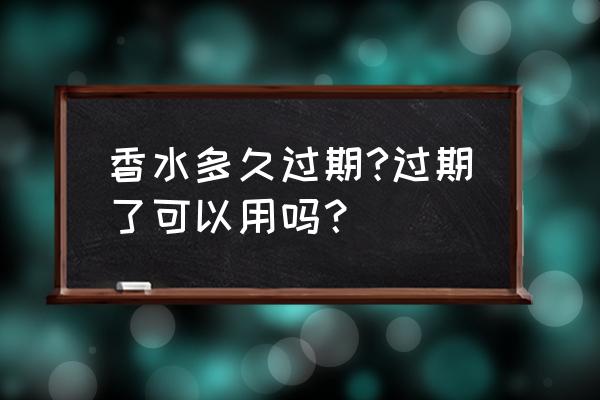 香水保质期是几年 香水多久过期?过期了可以用吗？