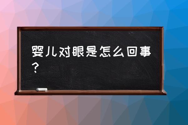 宝宝有点对眼是怎么回事呢 婴儿对眼是怎么回事？