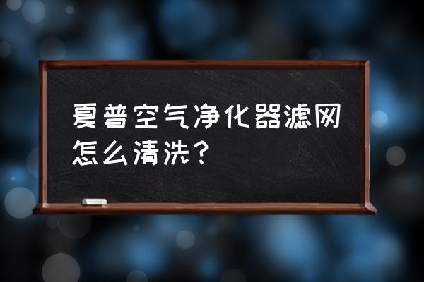 夏普空气净化器清洗 夏普空气净化器滤网怎么清洗？