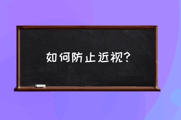 预防近视的方法及建议 如何防止近视？