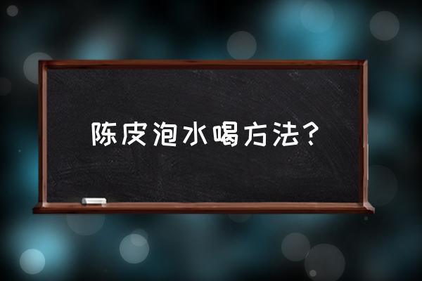 陈皮泡水方法 陈皮泡水喝方法？