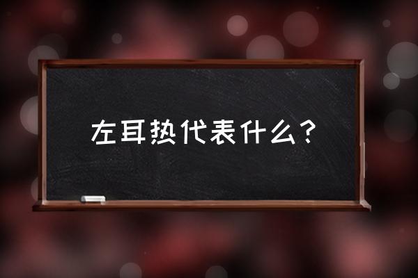 耳鸣测吉凶预测法 左耳热代表什么？