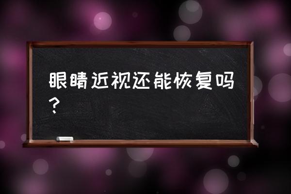 近视眼能恢复正常吗 眼睛近视还能恢复吗？