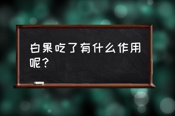 白果吃了对身体有什么好处 白果吃了有什么作用呢？