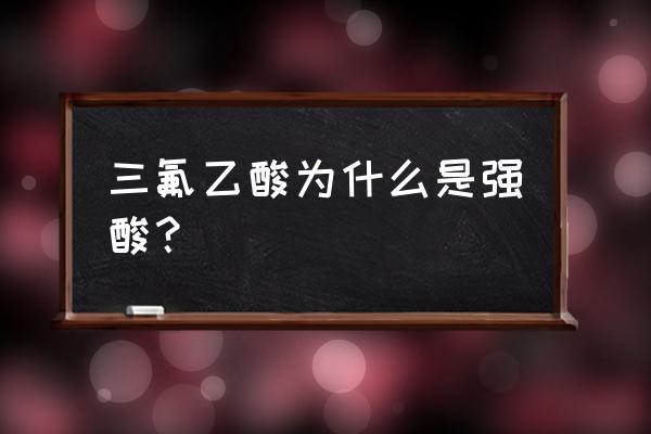 三氟乙酸是强酸吗 三氟乙酸为什么是强酸？