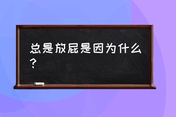 放屁多的原因是什么引起的 总是放屁是因为什么？