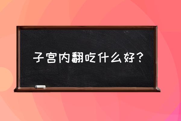 子宫内翻的原因 子宫内翻吃什么好？