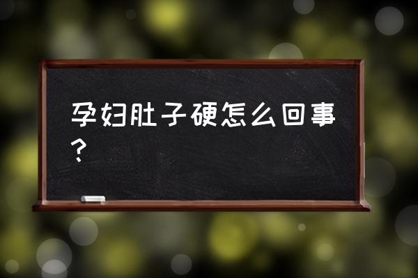 孕妇肚子硬怎么回事 孕妇肚子硬怎么回事？