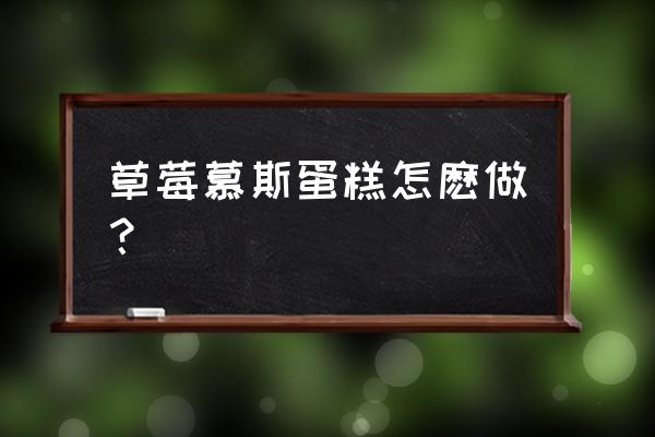 草莓慕斯蛋糕配方 草莓慕斯蛋糕怎麽做？