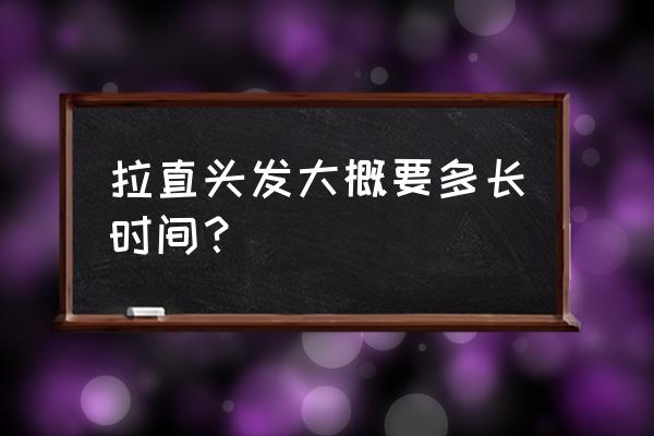 头发拉直要几个小时 拉直头发大概要多长时间？