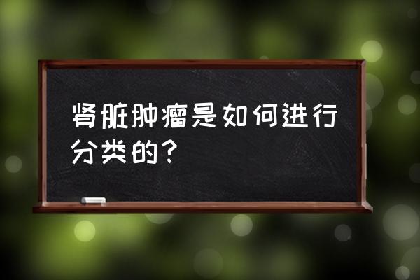 肾脏肿瘤有几种 肾脏肿瘤是如何进行分类的？