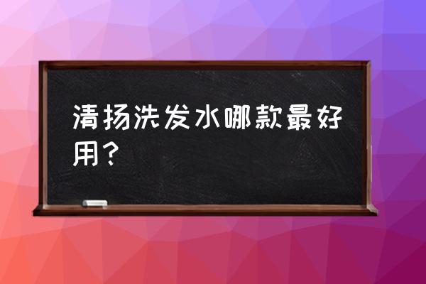 清扬洗发水哪款好 清扬洗发水哪款最好用？