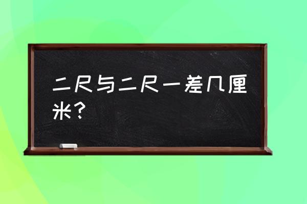 二尺和二尺一相差多少厘米 二尺与二尺一差几厘米？