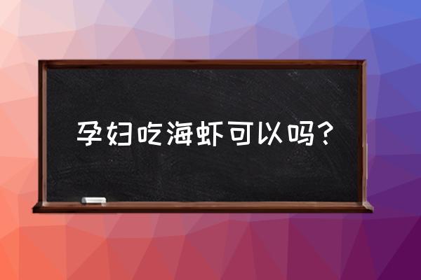 怀孕可以吃海虾吗大虾 孕妇吃海虾可以吗？