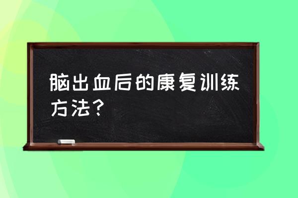 脑出血康复训练步骤 脑出血后的康复训练方法？