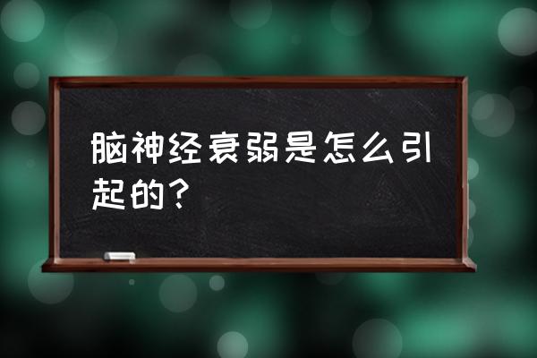 人为什么会神经衰弱呢 脑神经衰弱是怎么引起的？