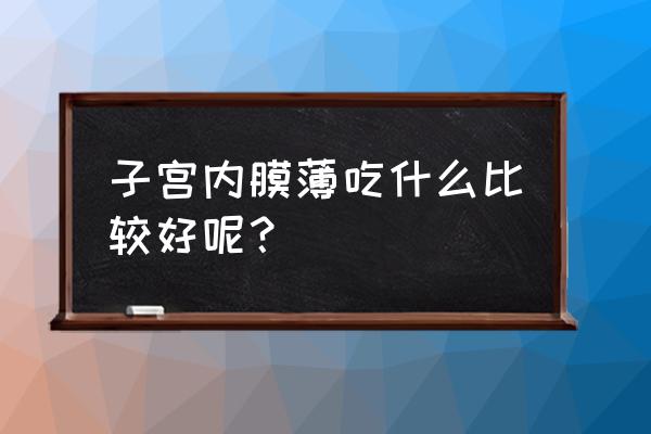 子宫内膜薄不能吃什么 子宫内膜薄吃什么比较好呢？