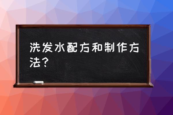 洗发水配方与制作方法 洗发水配方和制作方法？