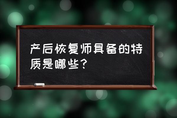 产后恢复师 产后恢复师具备的特质是哪些？