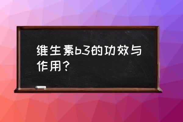 维他命b3可以吃吗 维生素b3的功效与作用？