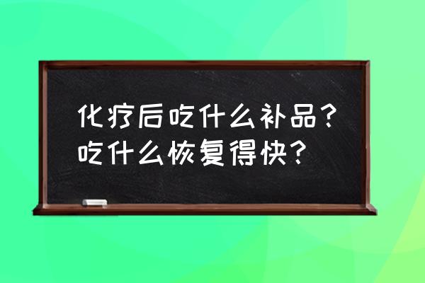 化疗后没力气了吃什么恢复 化疗后吃什么补品？吃什么恢复得快？