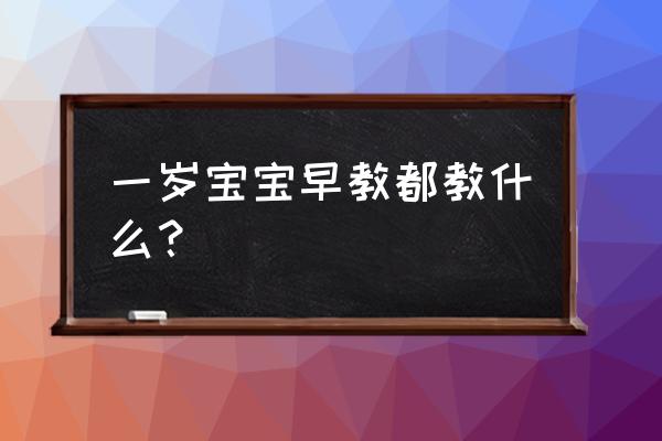 1岁宝宝早教教什么 一岁宝宝早教都教什么？