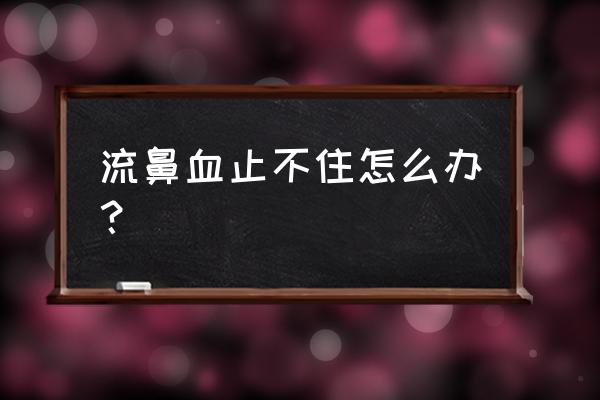 鼻子大量出血止不住 流鼻血止不住怎么办？