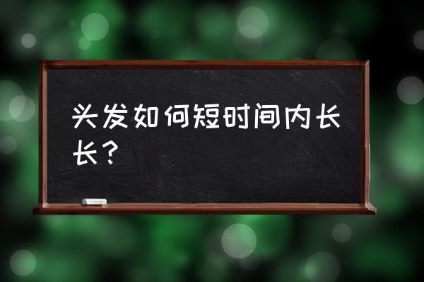 怎样才能让头发快速长长 头发如何短时间内长长？