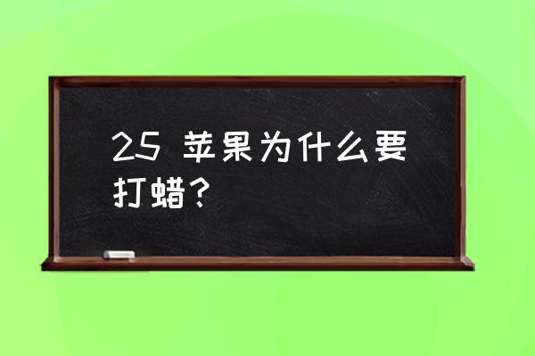 苹果打蜡的原因 25 苹果为什么要打蜡？