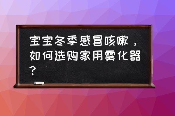 家用小型雾化器 宝宝冬季感冒咳嗽，如何选购家用雾化器？