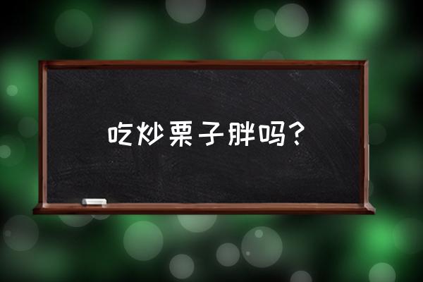 板栗的热量和米饭的热量 吃炒栗子胖吗？