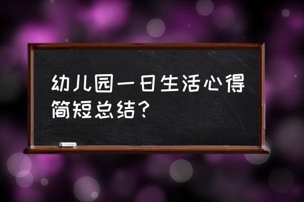 幼儿园心得 幼儿园一日生活心得简短总结？