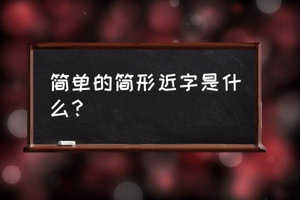 简单形近字大全 简单的简形近字是什么？