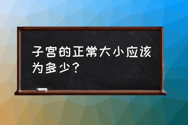 幼稚子宫大小范围 子宫的正常大小应该为多少？