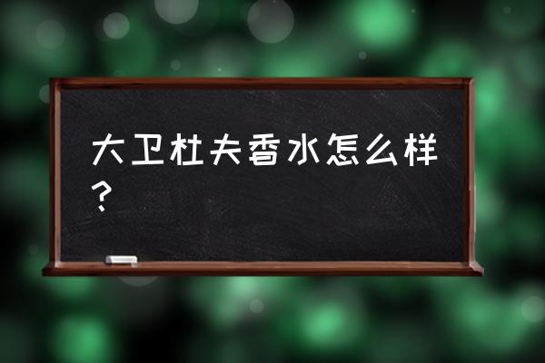 大卫杜夫香水系列 大卫杜夫香水怎么样？