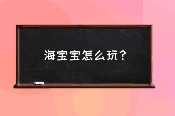 海洋宝宝by 海宝宝怎么玩？