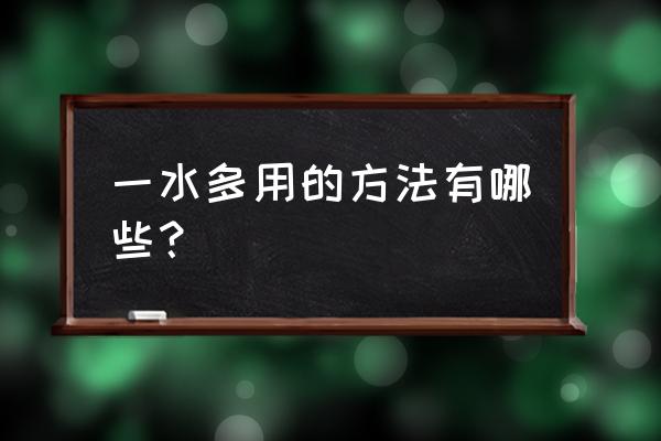 如何做到一水多用 一水多用的方法有哪些？