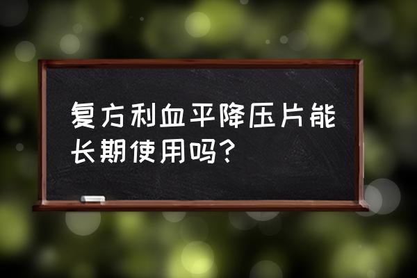 复方利血平片别名 复方利血平降压片能长期使用吗？