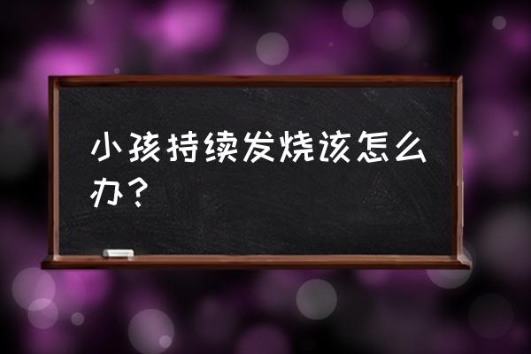 小孩反复发烧处理方法 小孩持续发烧该怎么办？