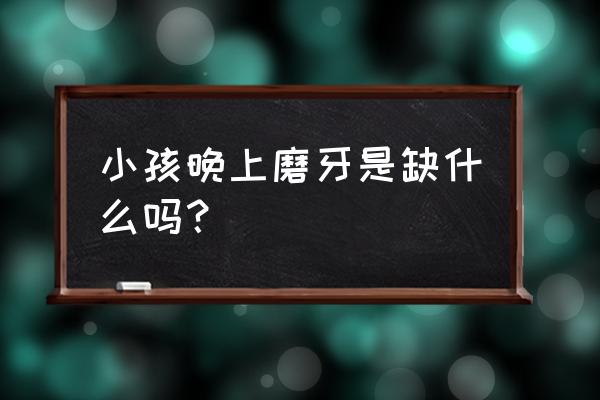 小孩磨牙是缺什么 小孩晚上磨牙是缺什么吗？