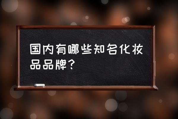 中国化妆品品牌有哪些 国内有哪些知名化妆品品牌？