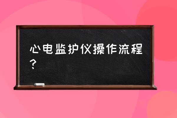 心电监护仪的使用 心电监护仪操作流程？