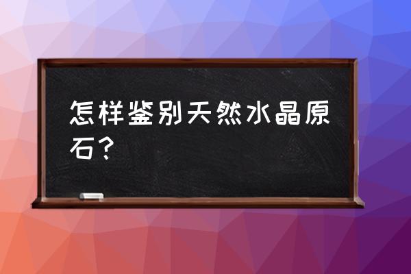 水晶原石鉴定 怎样鉴别天然水晶原石？