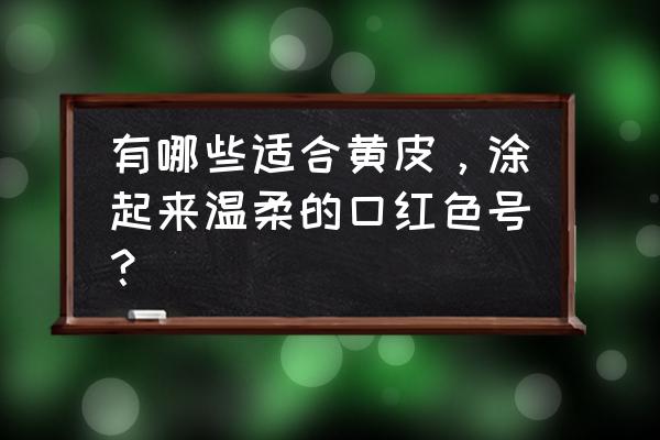 芭比调酒师7k7k 有哪些适合黄皮，涂起来温柔的口红色号？