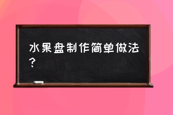 简单果盘制作 水果盘制作简单做法？