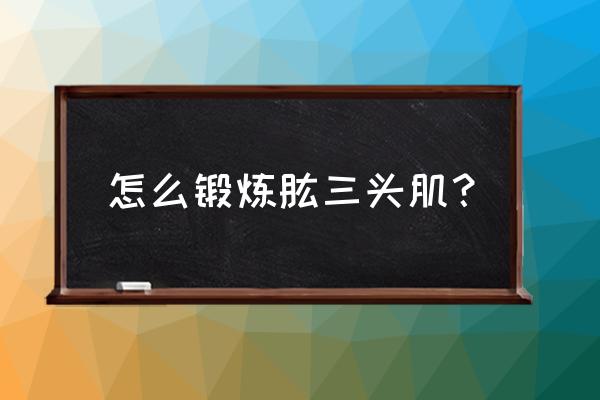 肱三头肌在家锻炼方法 怎么锻炼肱三头肌？