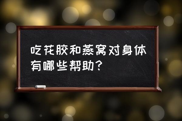 花胶的功效与作用及营养 吃花胶和燕窝对身体有哪些帮助？