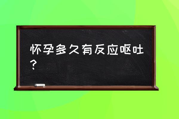 怀孕几天会出现呕吐 怀孕多久有反应呕吐？