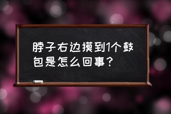 脖子右侧里面有个疙瘩 脖子右边摸到1个鼓包是怎么回事？